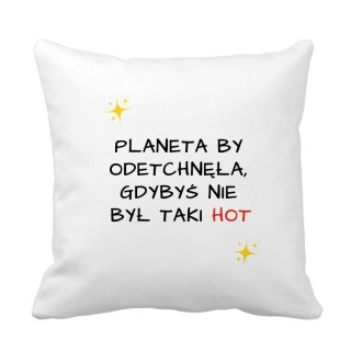 Poduszka planeta by odetchnęła gdybyś nie był taki hot